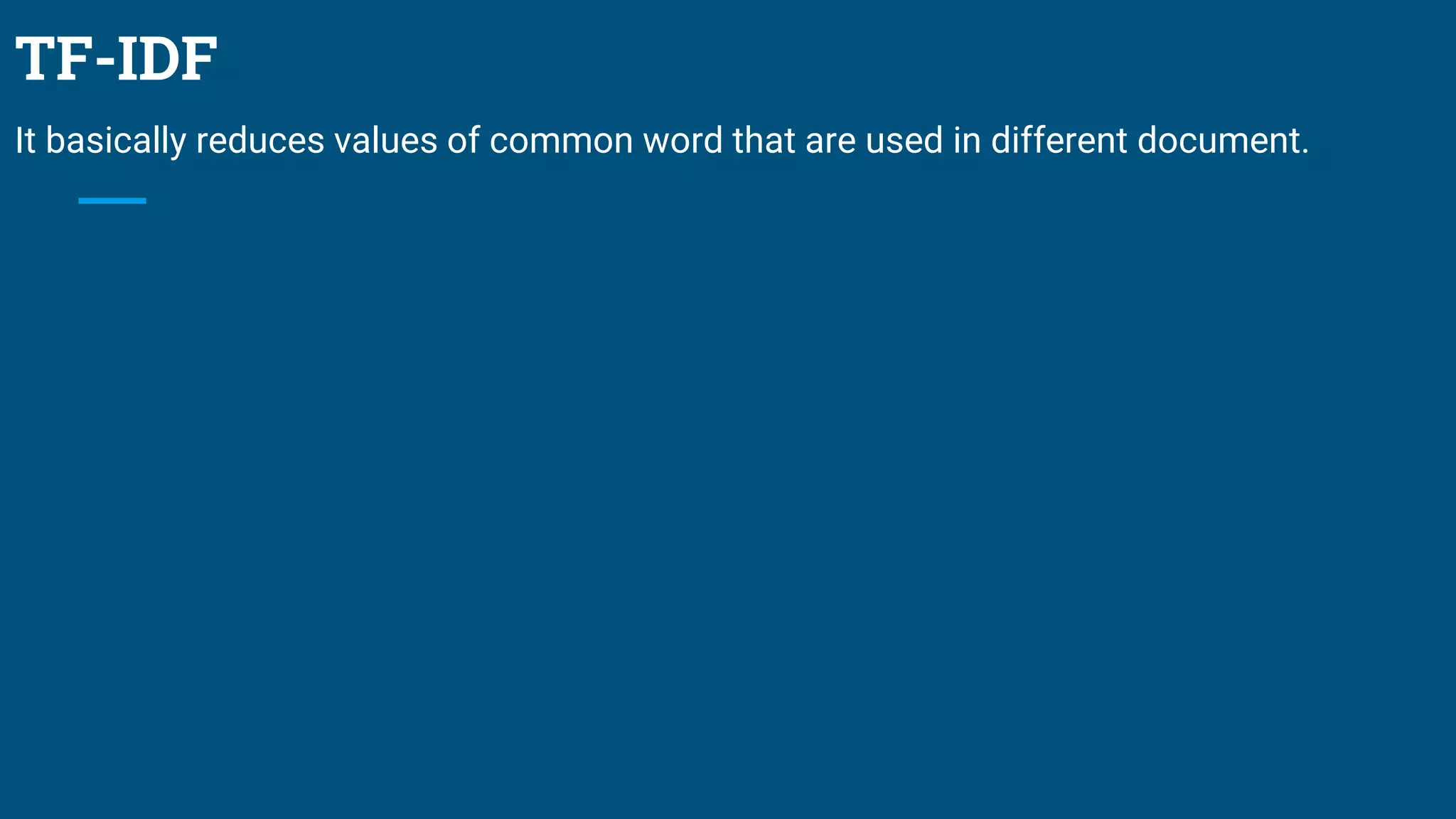 TF-IDF
It basically reduces values of common word that are used in different document.
 