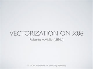 VECTORIZATION ON X86
Roberto A. Vitillo (LBNL)

10/23/2013 Software & Computing workshop

 