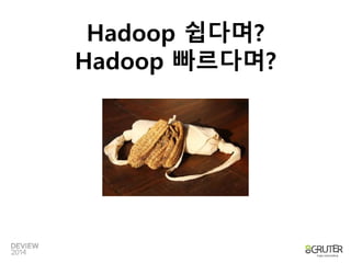 Hadoop 쉽다며? 
Hadoop 빠르다며? 
 