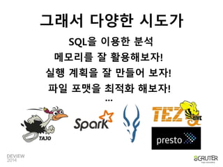 그래서 다양한 시도가 
SQL을 이용한 분석 
메모리를 잘 활용해보자! 
실행 계획을 잘 만들어 보자! 
파일 포맷을 최적화 해보자! 
... 
 
