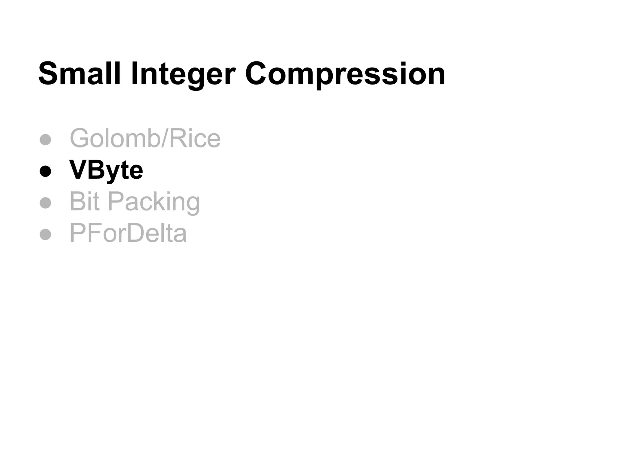 Small Integer Compression
● Golomb/Rice
● VByte
● Bit Packing
● PForDelta
 