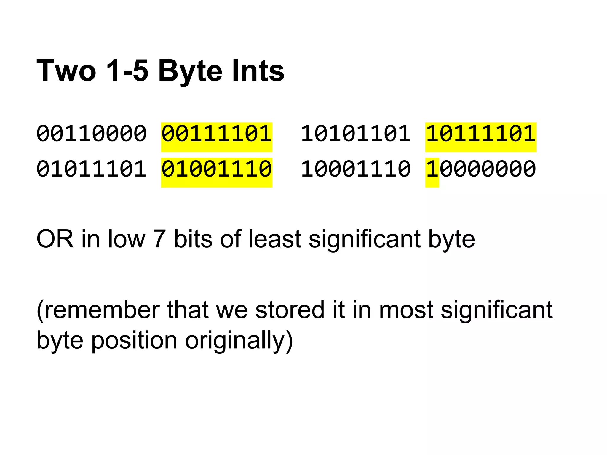 Two 1-5 Byte Ints
00110000 00111101 10101101 10111101
01011101 01001110 10001110 10000000
OR in low 7 bits of least significant byte
(remember that we stored it in most significant
byte position originally)
 