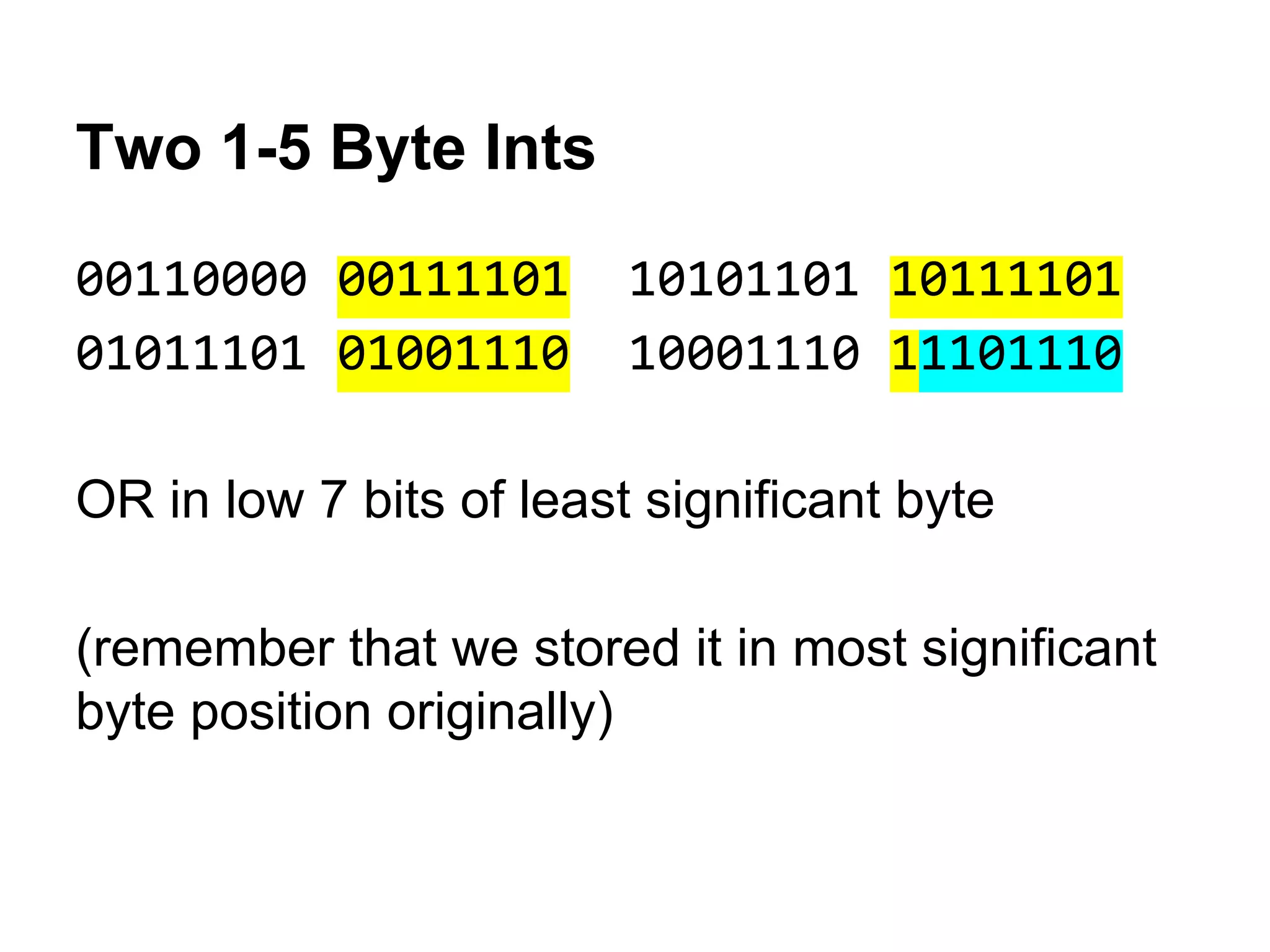 Two 1-5 Byte Ints
00110000 00111101 10101101 10111101
01011101 01001110 10001110 11101110
OR in low 7 bits of least significant byte
(remember that we stored it in most significant
byte position originally)
 