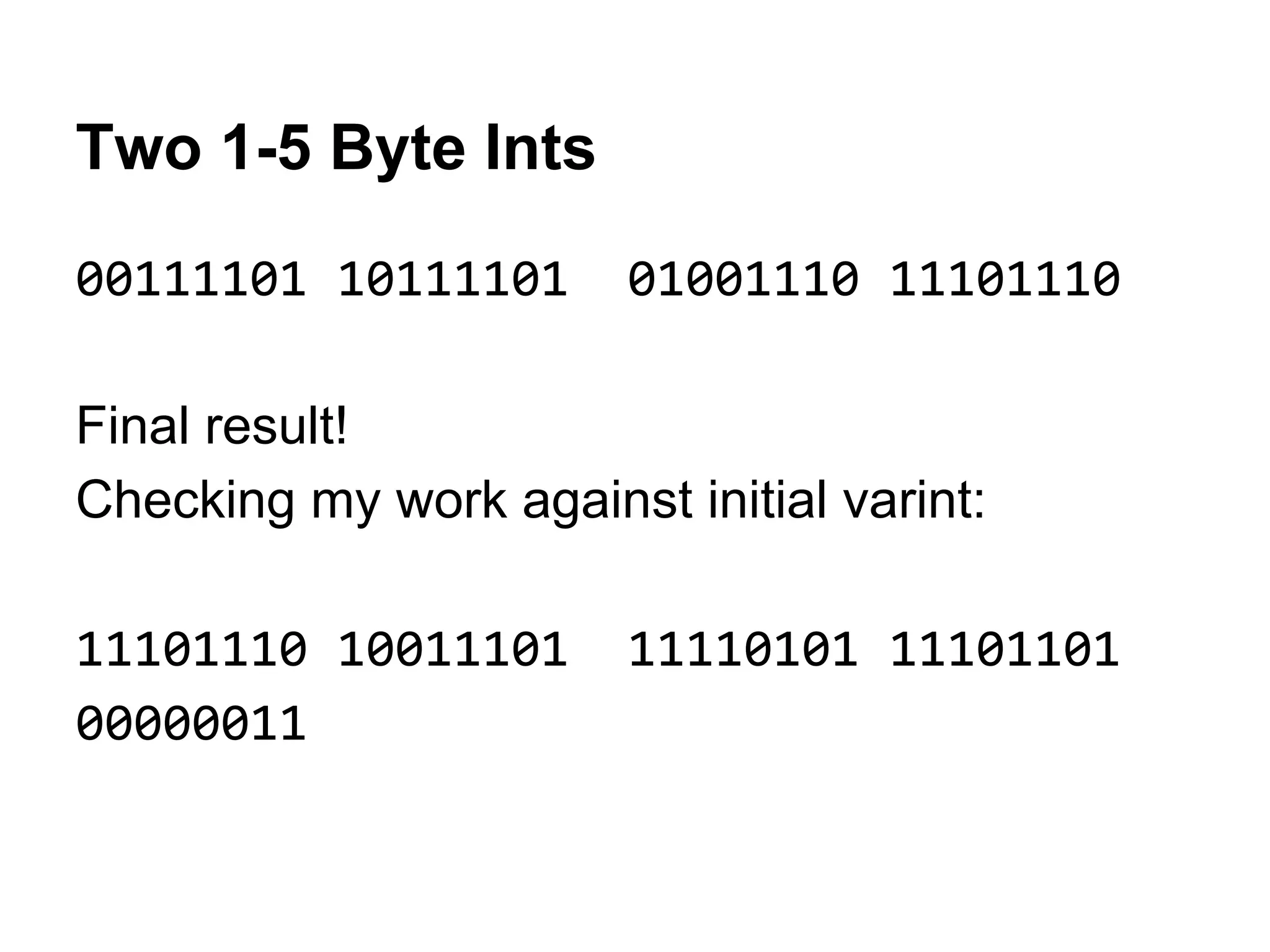 Two 1-5 Byte Ints
00111101 10111101 01001110 11101110
Final result!
Checking my work against initial varint:
11101110 10011101 11110101 11101101
00000011
 