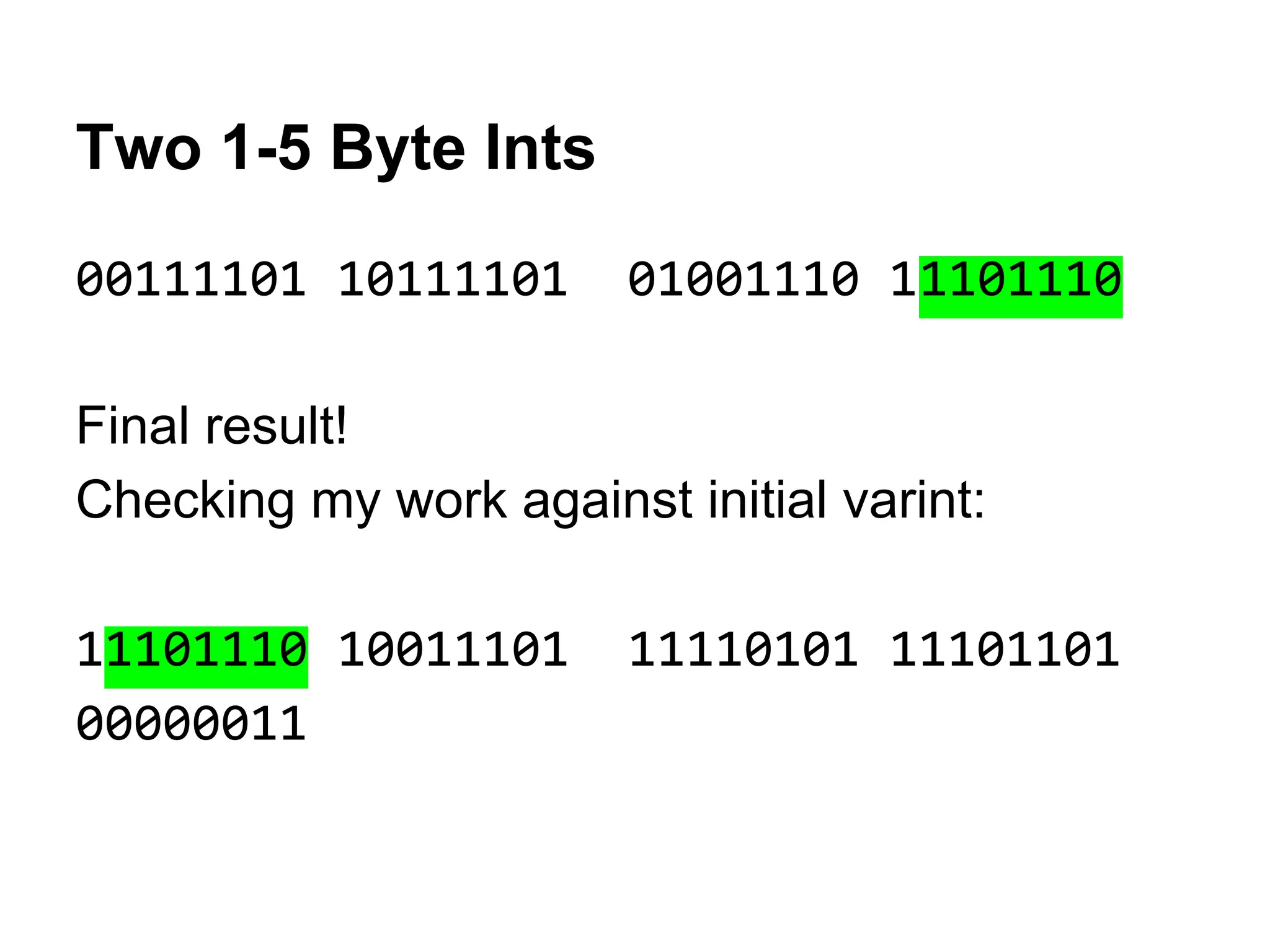 Two 1-5 Byte Ints
00111101 10111101 01001110 11101110
Final result!
Checking my work against initial varint:
11101110 10011101 11110101 11101101
00000011
 