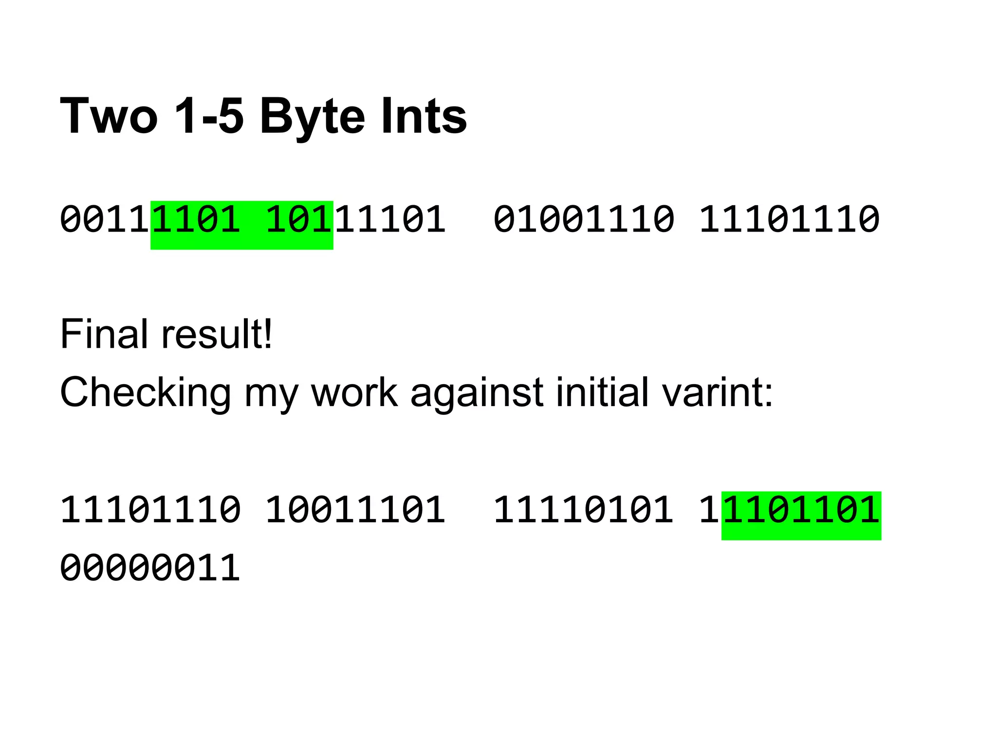Two 1-5 Byte Ints
00111101 10111101 01001110 11101110
Final result!
Checking my work against initial varint:
11101110 10011101 11110101 11101101
00000011
 