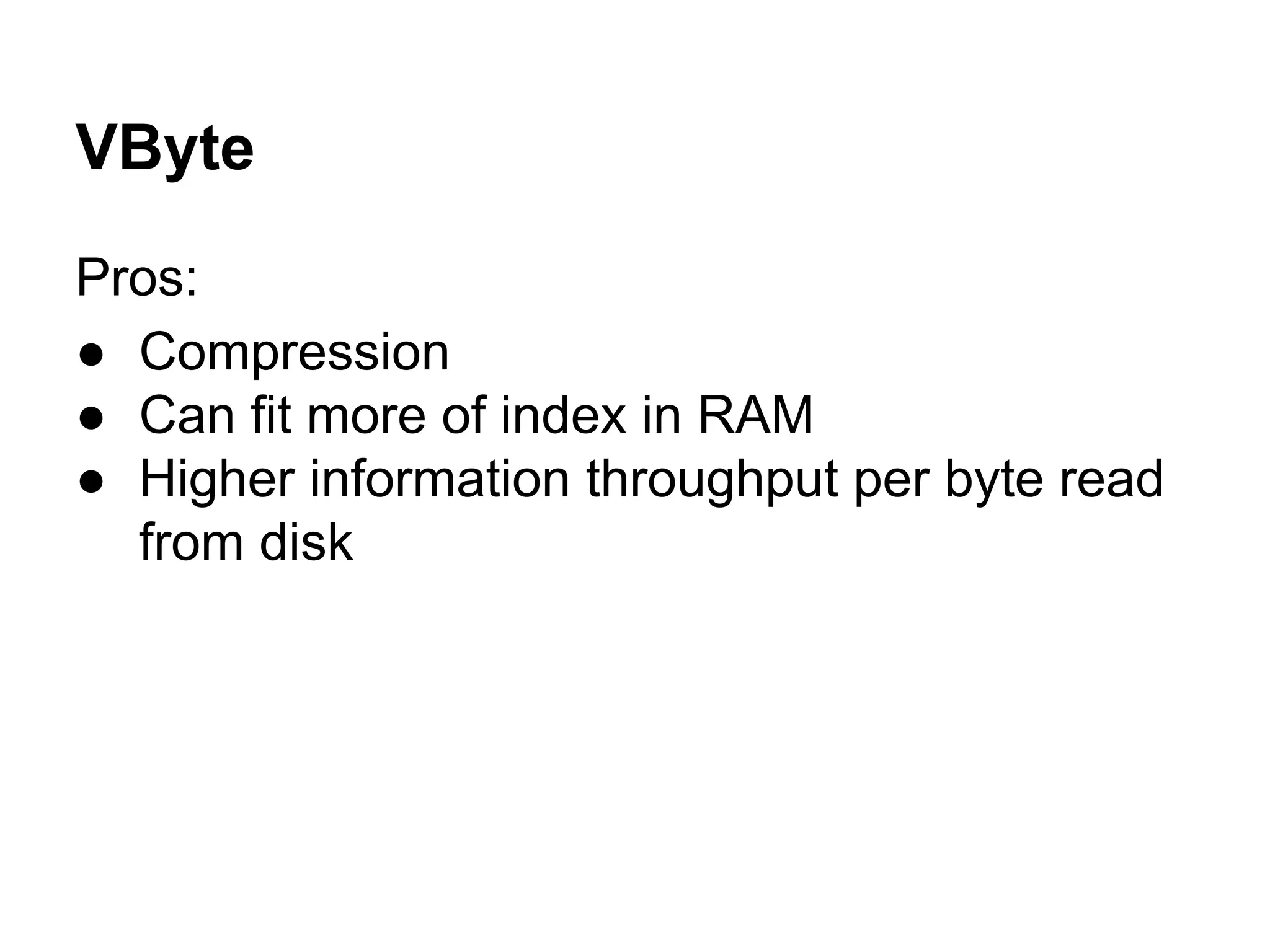 VByte
Pros:
● Compression
● Can fit more of index in RAM
● Higher information throughput per byte read
from disk
 