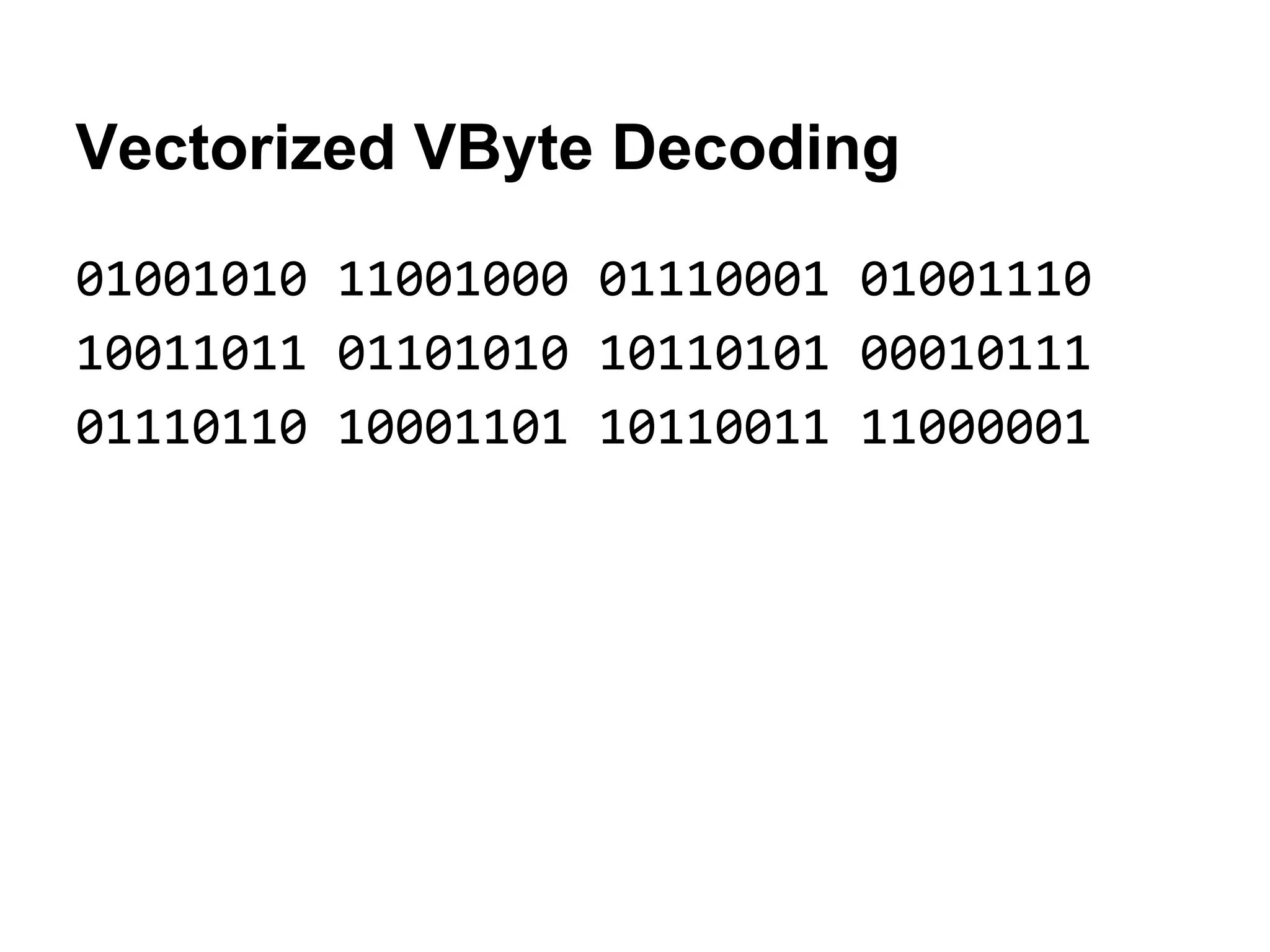 Vectorized VByte Decoding
01001010 11001000 01110001 01001110
10011011 01101010 10110101 00010111
01110110 10001101 10110011 11000001
 