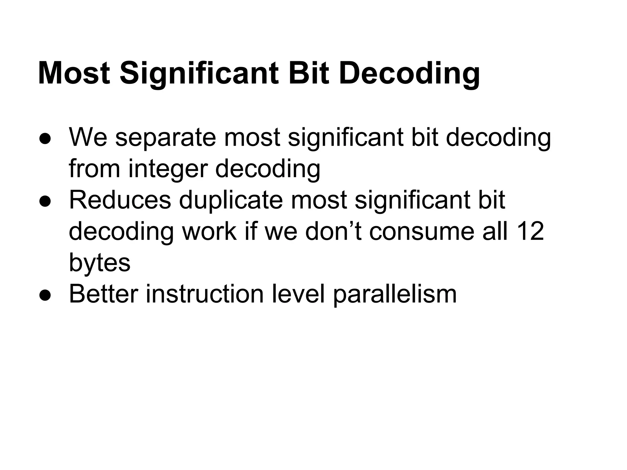 Most Significant Bit Decoding
● We separate most significant bit decoding
from integer decoding
● Reduces duplicate most significant bit
decoding work if we don’t consume all 12
bytes
● Better instruction level parallelism
 