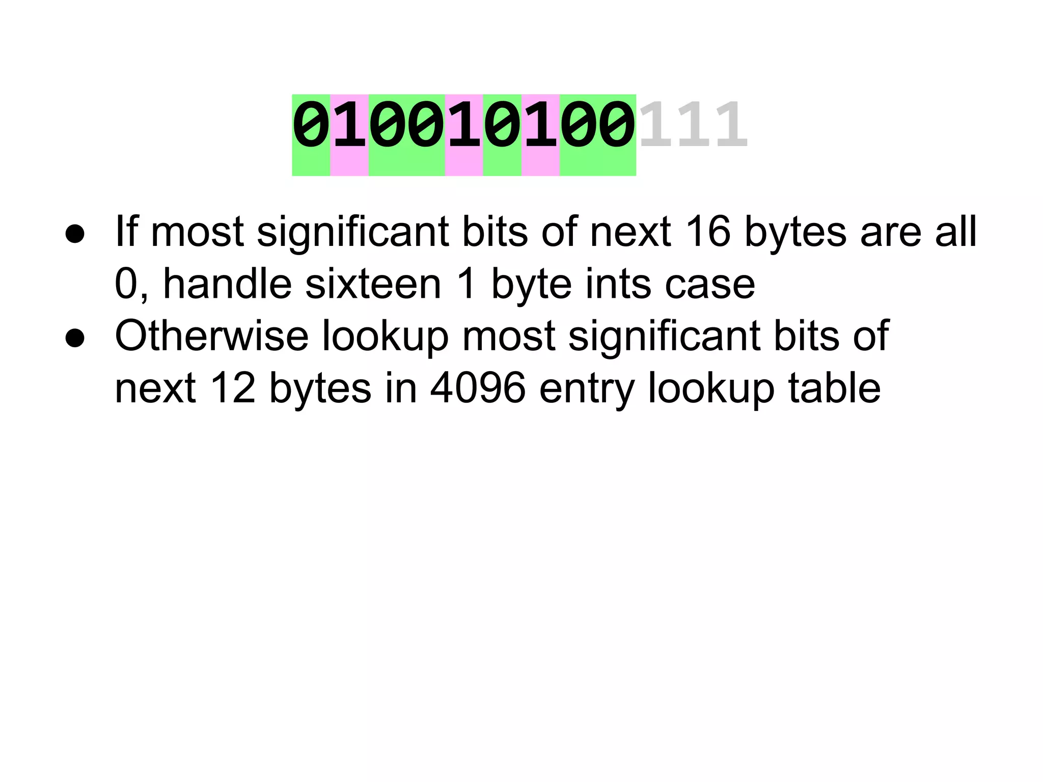 010010100111
● If most significant bits of next 16 bytes are all
0, handle sixteen 1 byte ints case
● Otherwise lookup most significant bits of
next 12 bytes in 4096 entry lookup table
 