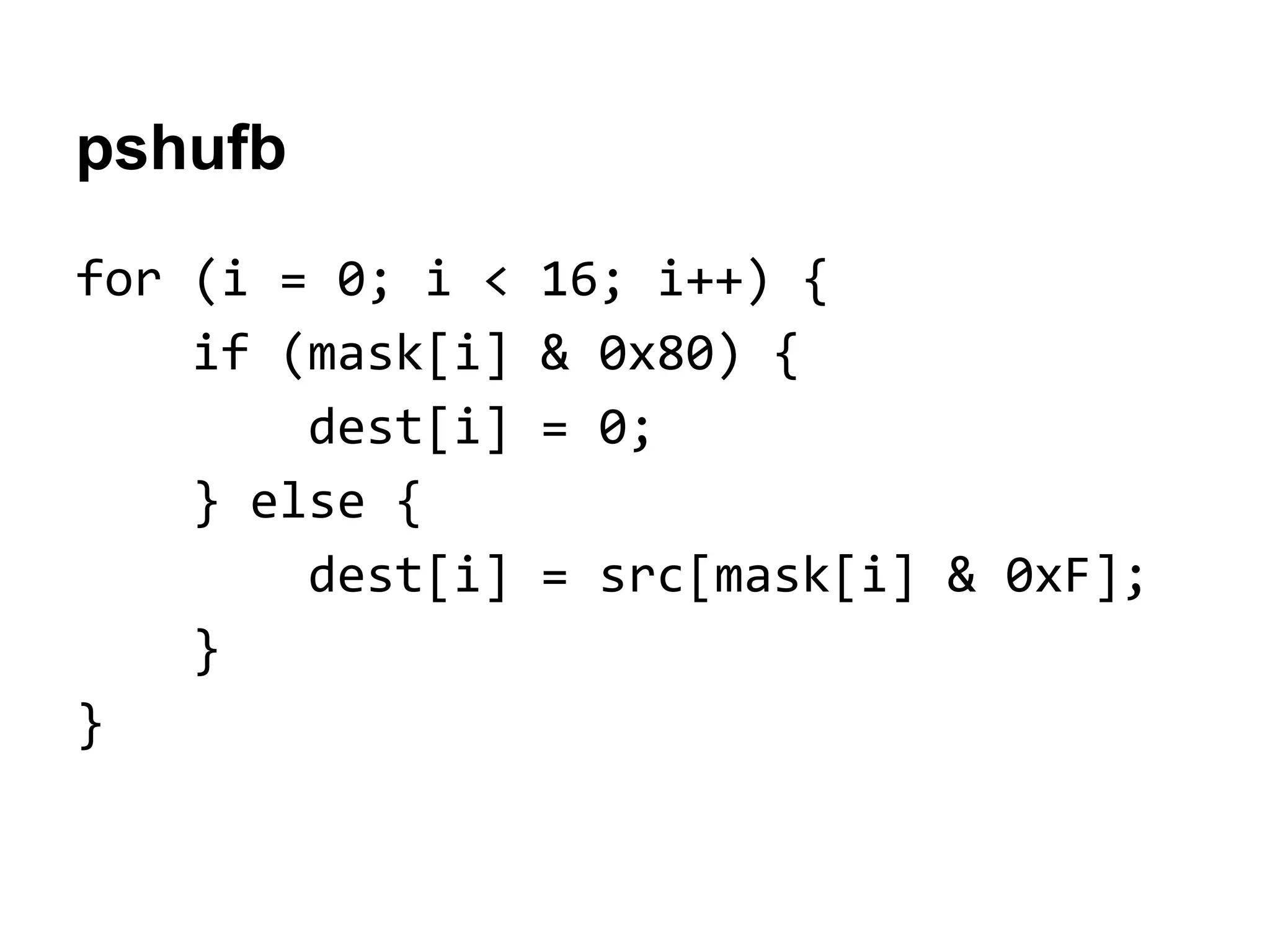 for (i = 0; i < 16; i++) {
if (mask[i] & 0x80) {
dest[i] = 0;
} else {
dest[i] = src[mask[i] & 0xF];
}
}
pshufb
 