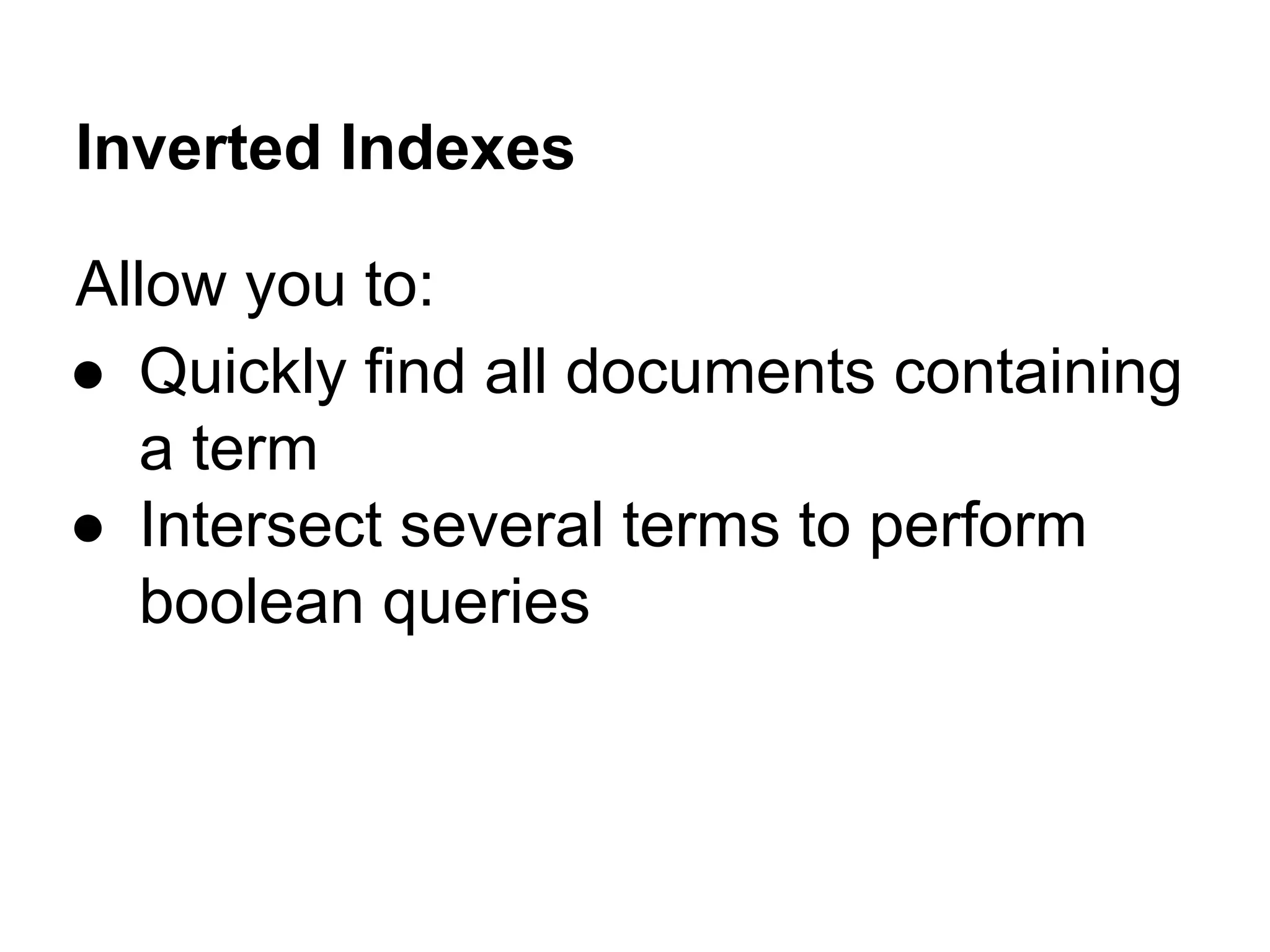 Inverted Indexes
Allow you to:
● Quickly find all documents containing
a term
● Intersect several terms to perform
boolean queries
 