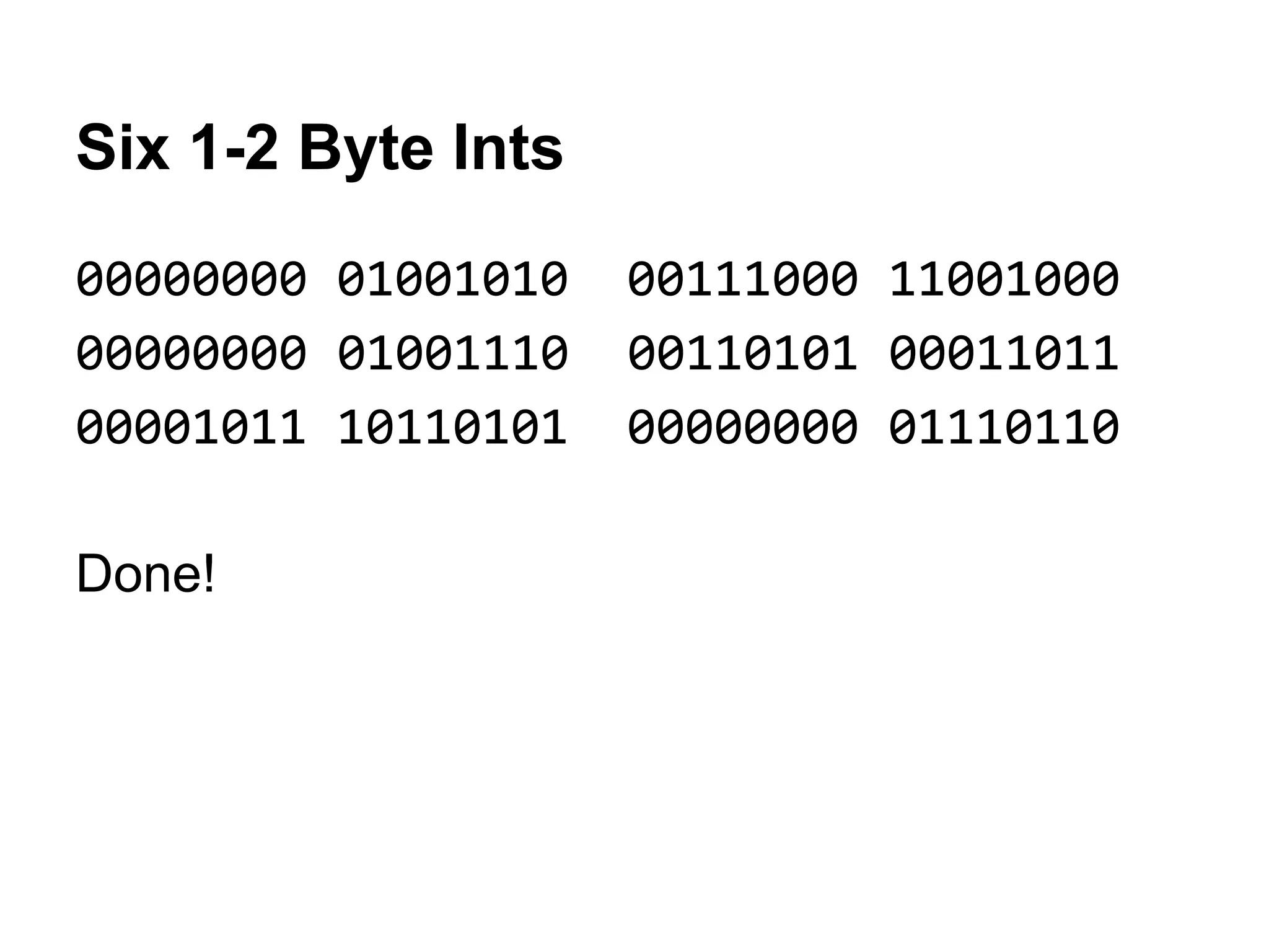Six 1-2 Byte Ints
00000000 01001010 00111000 11001000
00000000 01001110 00110101 00011011
00001011 10110101 00000000 01110110
Done!
 