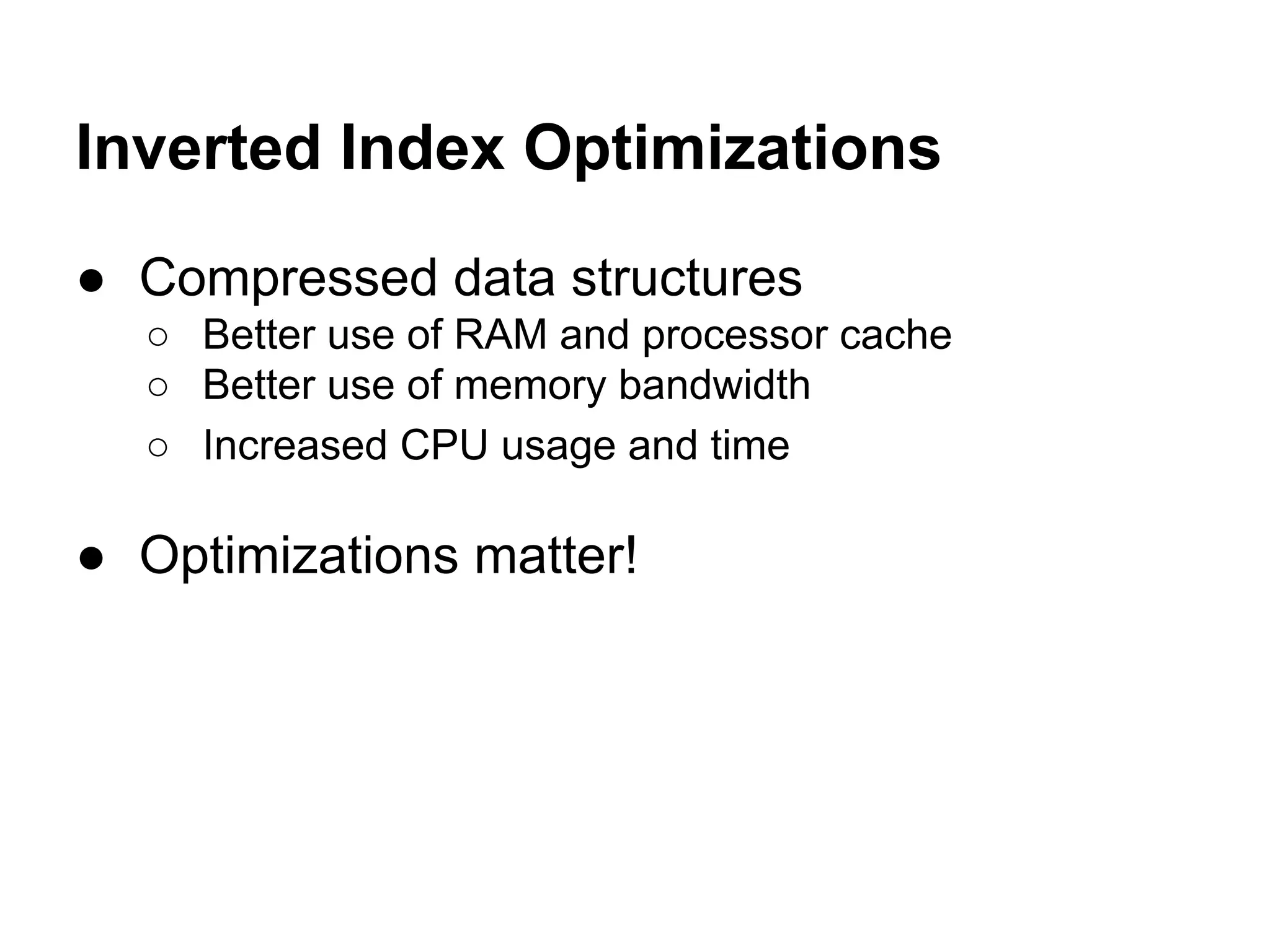 Inverted Index Optimizations
● Compressed data structures
○ Better use of RAM and processor cache
○ Better use of memory bandwidth
○ Increased CPU usage and time
● Optimizations matter!
 