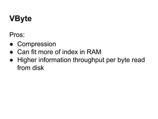 VByte
Pros:
● Compression
● Can fit more of index in RAM
● Higher information throughput per byte read
from disk
 