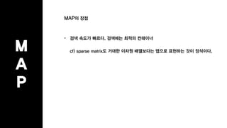 MAP의 장점
• 검색 속도가 빠르다. 검색에는 최적의 컨테이너
cf) sparse matrix도 거대한 이차원 배열보다는 맵으로 표현하는 것이 정석이다.
M
A
P
 