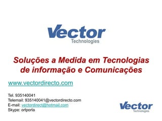 Soluções a Medida em Tecnologias
de informação e Comunicações
www.vectordirecto.com
Tel. 935140041
Telemail: 935140041@vectordirecto.com
vectordirect@hotmail.com:mail-E
Skype: orlporla
 