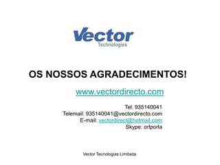 Vector Tecnologias Limitada
OS NOSSOS AGRADECIMENTOS!
www.vectordirecto.com
Tel. 935140041
Telemail: 935140041@vectordirecto.com
vectordirect@hotmail.com:mail-E
Skype: orlporla
 