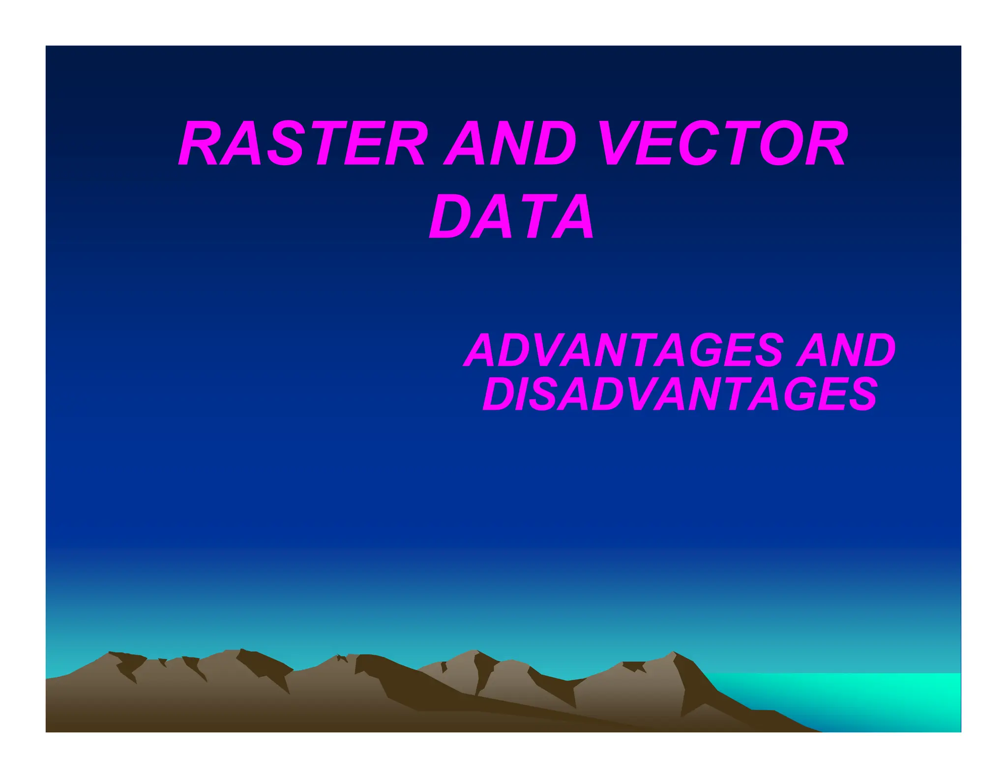 RASTER AND VECTOR
DATA
ADVANTAGES AND
DISADVANTAGES
 