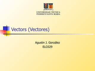 Vectors (Vectores) Agustin J. González ELO329 