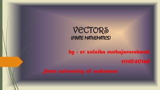 VECTORS
(FINITE MATHEMATICS)
by : st zulaiha nurhajarurahmah
1111040168
State university of makassar
 