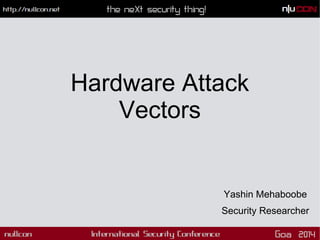 Hardware Attack
Vectors

Yashin Mehaboobe
Security Researcher

 
