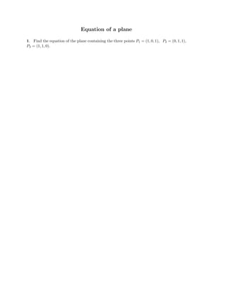 Equation of a plane
1. Find the equation of the plane containing the three points P1 = (1, 0, 1), P2 = (0, 1, 1),
P3 = (1, 1, 0).
 