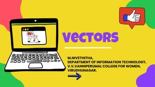 M.NIVETHITHA,
DEPARTMENT OF INFORMATION TECHNOLOGY,
V.V.VANNIPERUMAL COLLEGE FOR WOMEN,
VIRUDHUNAGAR.
VectorS
 