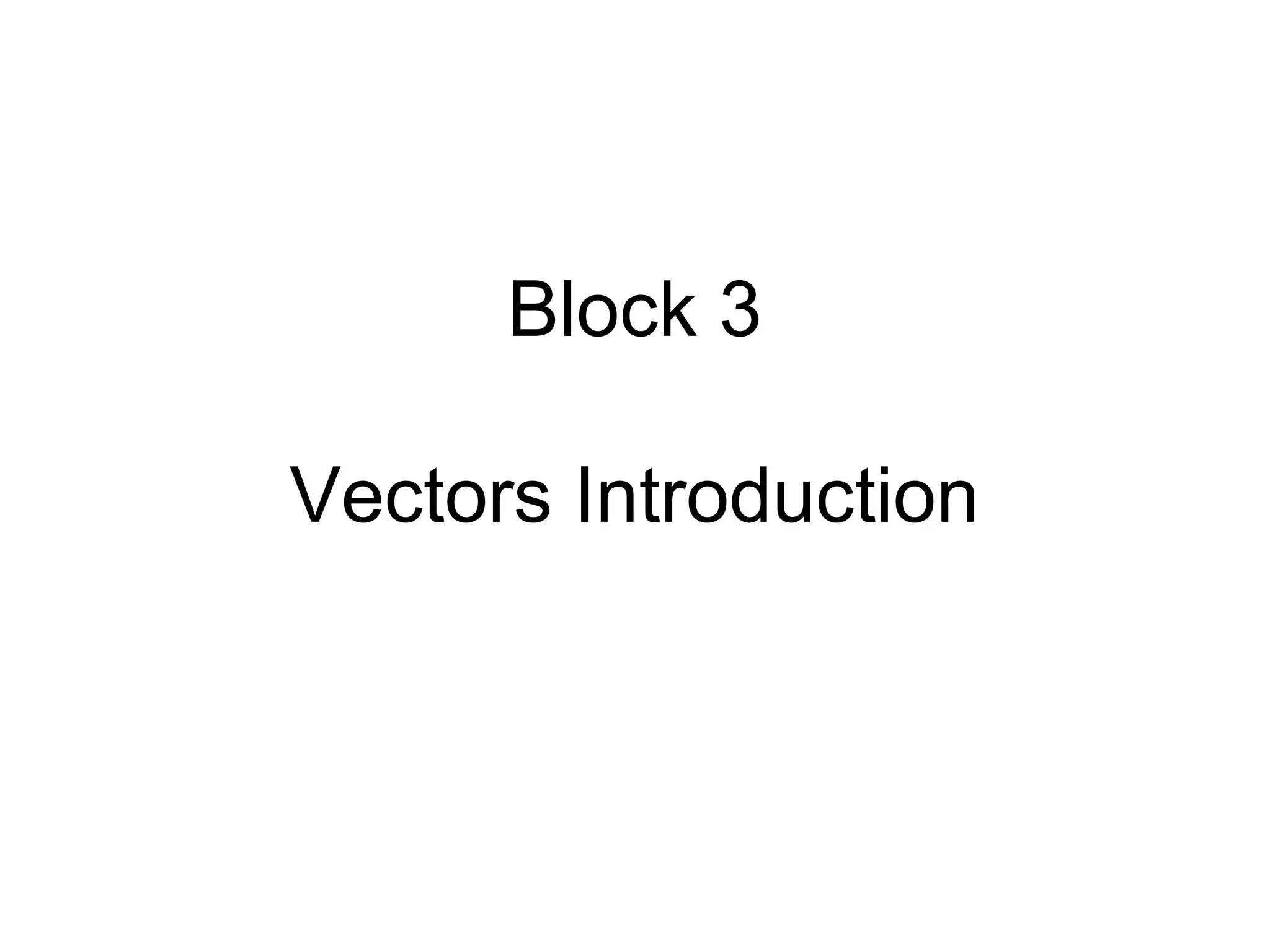 Block 3
Vectors Introduction
 