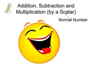 Addition, Subtraction and
Multiplication (by a Scalar)
Normal Number
 