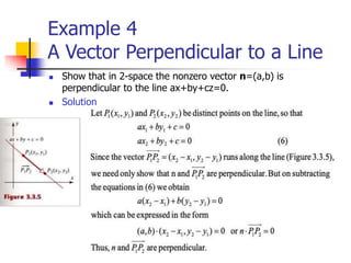 Example 4
A Vector Perpendicular to a Line
 Show that in 2-space the nonzero vector n=(a,b) is
perpendicular to the line ax+by+cz=0.
 Solution
 
