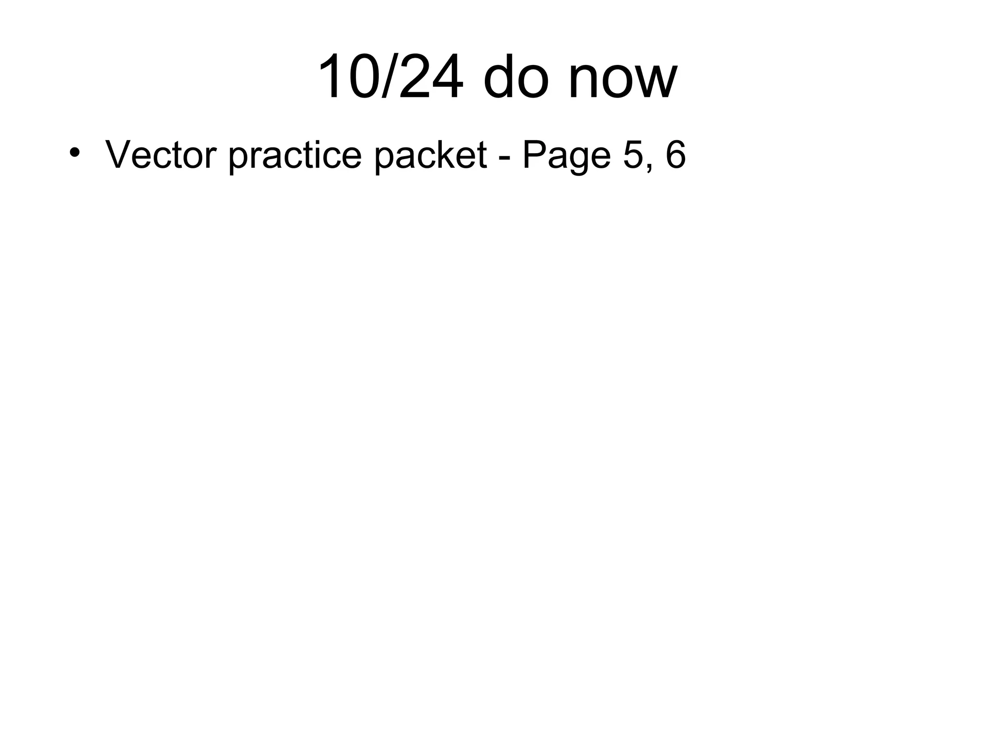 10/24 do now
• Vector practice packet - Page 5, 6
 