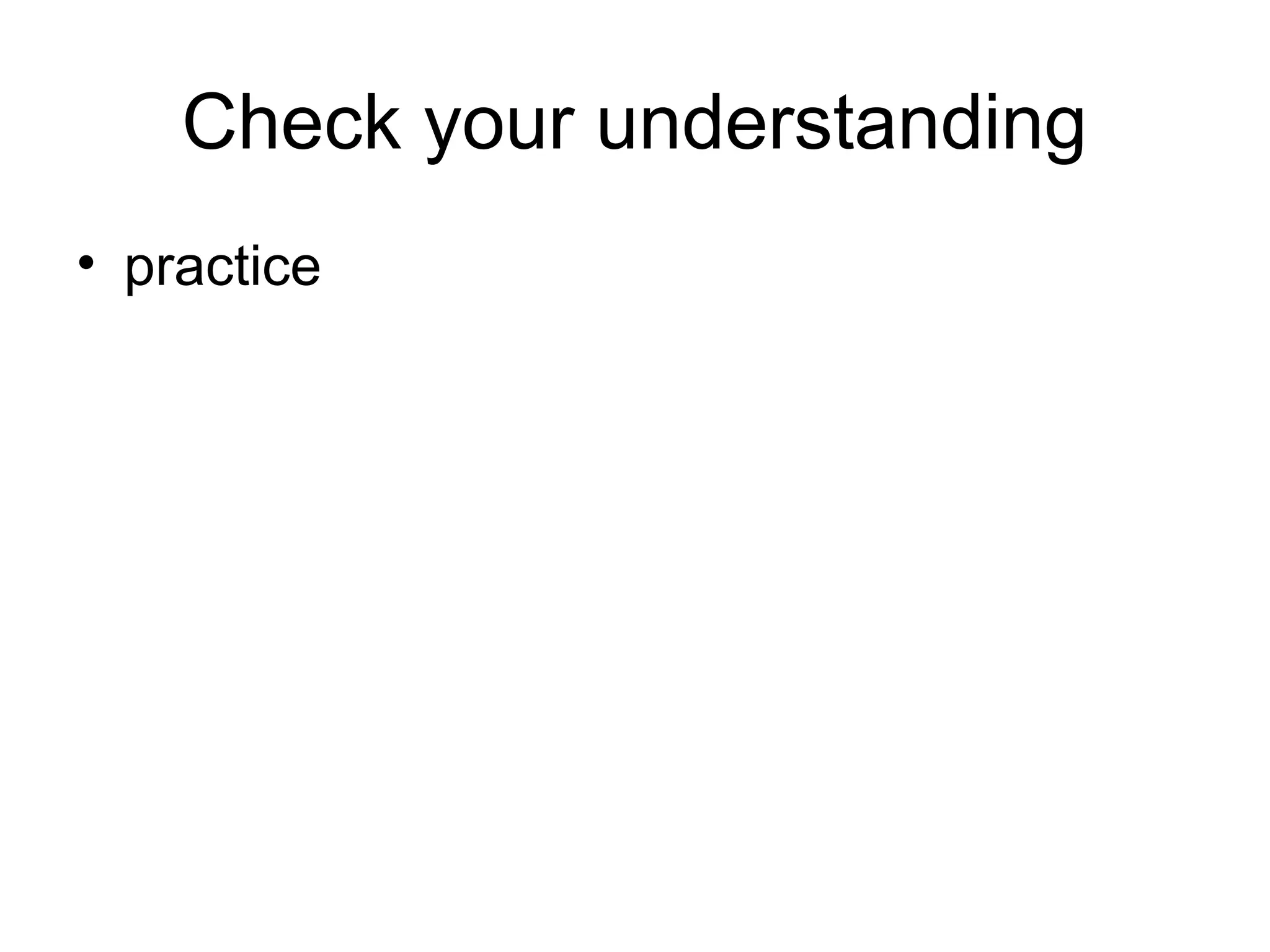 Check your understanding
• practice
 