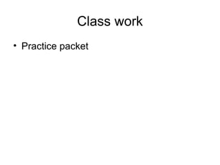 Class work
• Practice packet
 