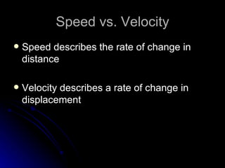 Speed vs. Velocity Speed describes the rate of change in distance Velocity describes a rate of change in displacement  