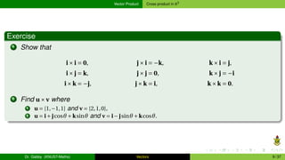 Vector Product Cross product in R3
Exercise
1 Show that
i×i = 0, j×i = −k, k×i = j,
i×j = k, j×j = 0, k×j = −i
i×k = −j, j...