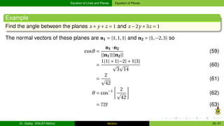 Equation of Lines and Planes Equation of Planes
Example
Find the angle between the planes x + y + z = 1 and x −2y +3z = 1
...