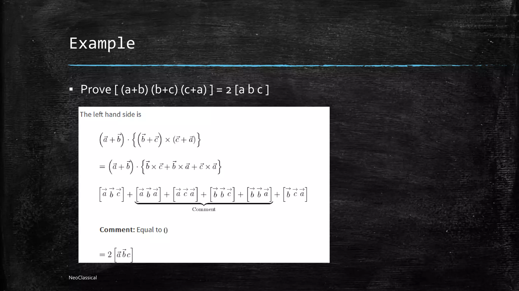 Example
▪ Prove [ (a+b) (b+c) (c+a) ] = 2 [a b c ]
NeoClassical
 