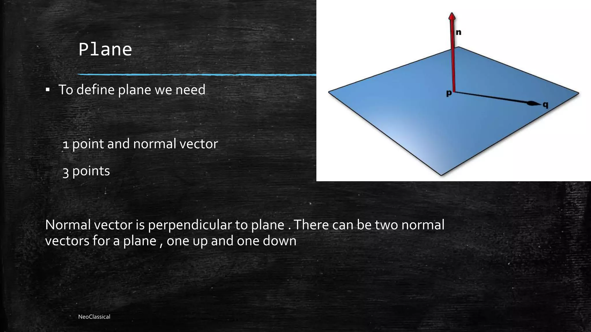 Plane
▪ To define plane we need
1 point and normal vector
3 points
Normal vector is perpendicular to plane .There can be two normal
vectors for a plane , one up and one down
NeoClassical
 