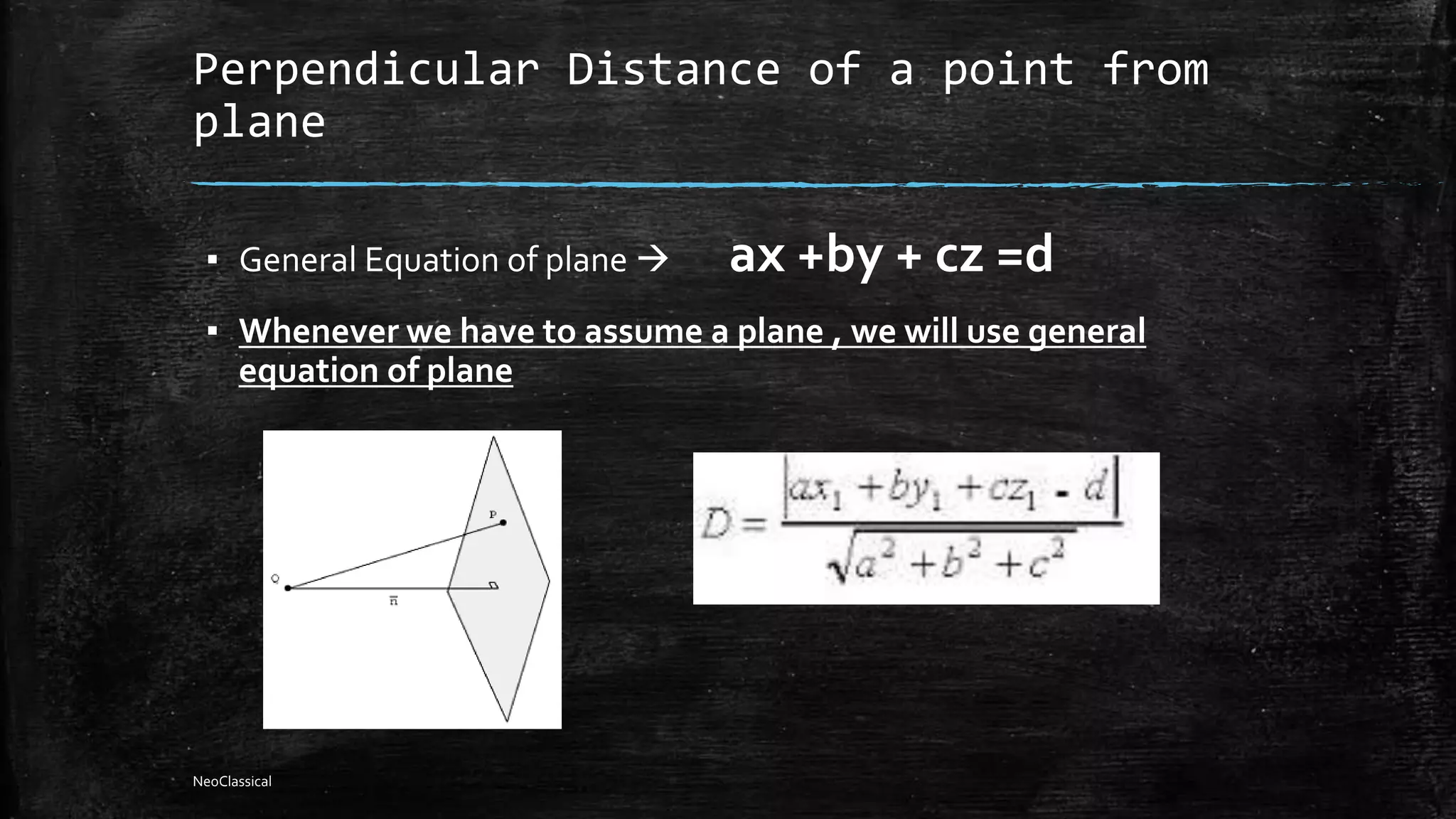 Perpendicular Distance of a point from
plane
▪ General Equation of plane  ax +by + cz =d
▪ Whenever we have to assume a plane , we will use general
equation of plane
NeoClassical
 