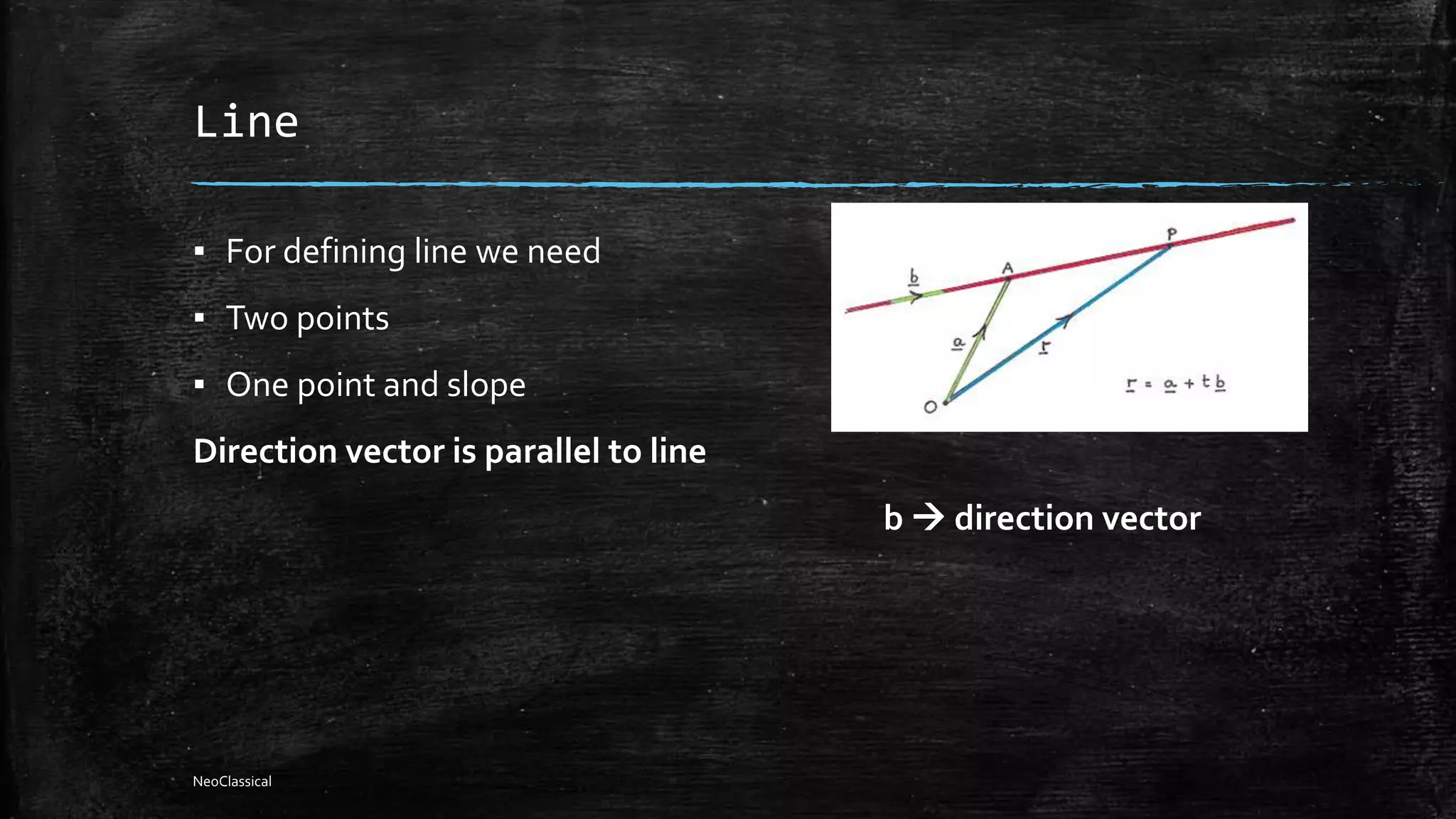 Line
▪ For defining line we need
▪ Two points
▪ One point and slope
Direction vector is parallel to line
b  direction vector
NeoClassical
 