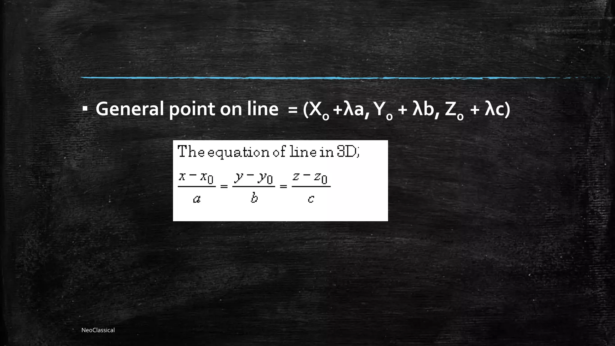 ▪ General point on line = (Xo +λa,Y0 + λb, Z0 + λc)
NeoClassical
 