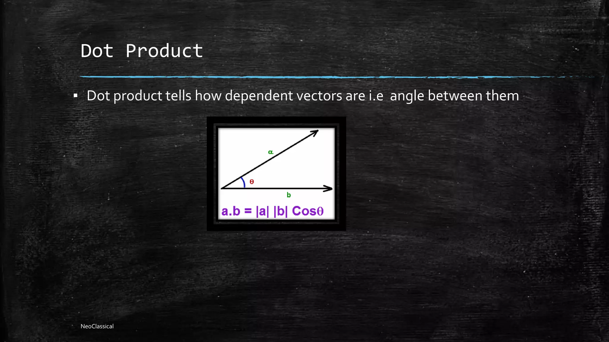 Dot Product
▪ Dot product tells how dependent vectors are i.e angle between them
NeoClassical
 