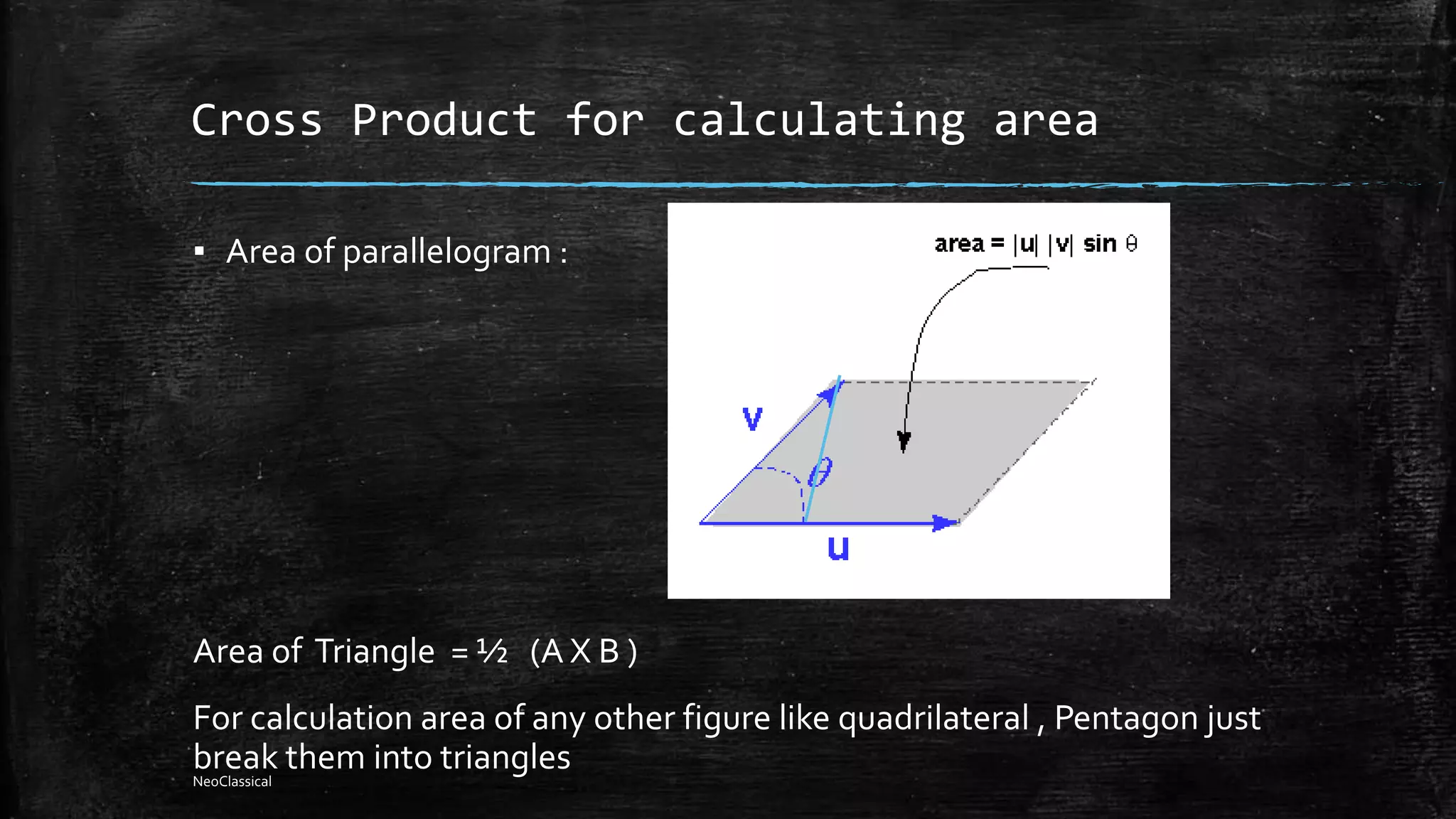 Cross Product for calculating area
▪ Area of parallelogram :
Area of Triangle = ½ (A X B )
For calculation area of any other figure like quadrilateral , Pentagon just
break them into trianglesNeoClassical
 