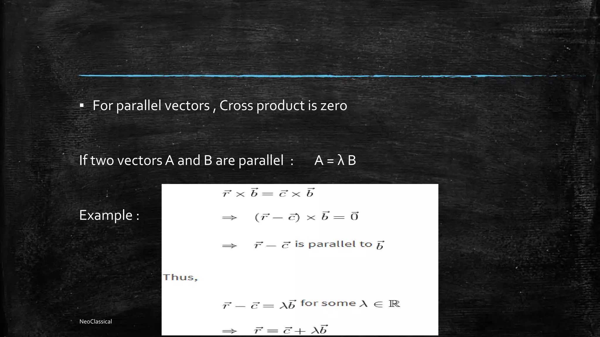 ▪ For parallel vectors , Cross product is zero
If two vectors A and B are parallel : A = λ B
Example :
NeoClassical
 