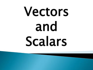 Vectors
and
Scalars
 