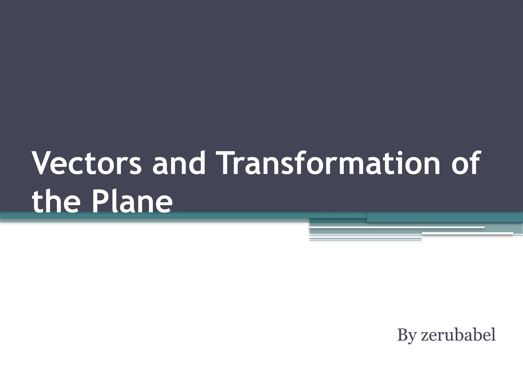Vectors and Transformation of
the Plane
By zerubabel
 