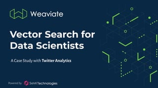 Powered by
Vector Search for
Data Scientists
A Case Study with Twitter Analytics
 