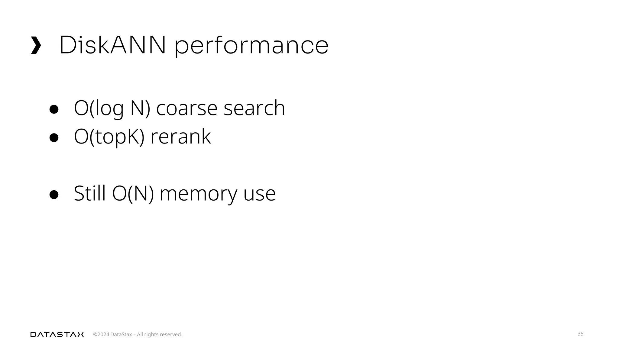 ©2024 DataStax – All rights reserved.
DiskANN performance
35
● O(log N) coarse search
● O(topK) rerank
● Still O(N) memory use
 
