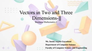 Vectors in Two and Three
Dimensions-‖
Business Mathematics І
Ms. Inomi Anjala Gayashani
Department of Computer Science
Faculty of Computer Science and Engineering
 